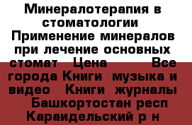 Минералотерапия в стоматологии  Применение минералов при лечение основных стомат › Цена ­ 253 - Все города Книги, музыка и видео » Книги, журналы   . Башкортостан респ.,Караидельский р-н